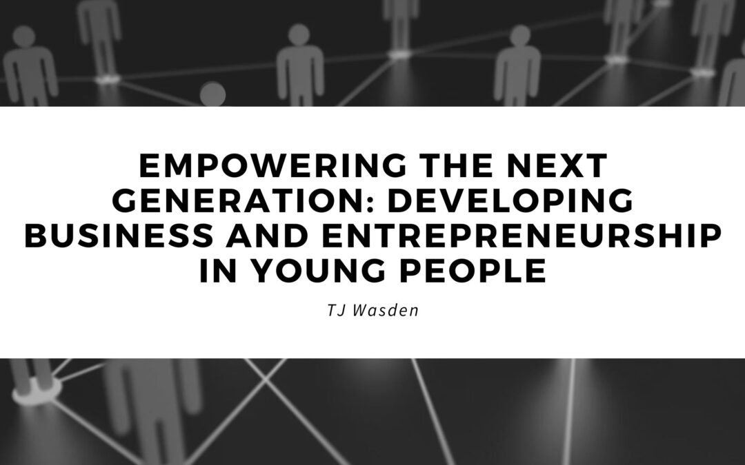 Empowering the Next Generation: Developing Business and Entrepreneurship in Young People
